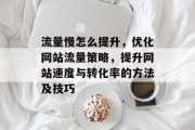 流量慢怎么提升,优化网站流量策略,提升网站速度与转化率的方法及技巧 流量慢怎么提升,优化网站流量策略,提升网站速度与转化率的方法及技巧