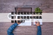 亚马逊电商如何提升流量?亚马逊是如何提高销售额的? 亚马逊电商如何提升流量?亚马逊是如何提高销售额的?
