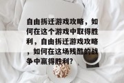 自由拆迁游戏攻略，如何在这个游戏中取得胜利，自由拆迁游戏攻略，如何在这场残酷的战争中赢得胜利?