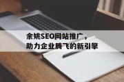 余姚SEO网站推广，助力企业腾飞的新引擎