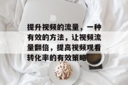 提升视频的流量,一种有效的方法,让视频流量翻倍,提高视频观看转化率的有效策略