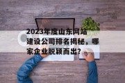 2023年度山东网站建设公司排名揭秘,哪家企业脱颖而出? 2023年度山东网站建设公司排名揭秘,哪家企业脱颖而出?