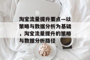 淘宝流量提升要点—以策略与数据分析为基础,淘宝流量提升的策略与数据分析路径 淘宝流量提升要点—以策略与数据分析为基础,淘宝流量提升的策略与数据分析路径