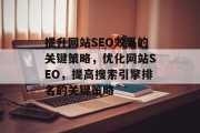 提升网站SEO效果的关键策略,优化网站SEO,提高搜索引擎排名的关键策略 提升网站SEO效果的关键策略,优化网站SEO,提高搜索引擎排名的关键策略