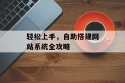 轻松上手,自助搭建网站系统全攻略 轻松上手,自助搭建网站系统全攻略