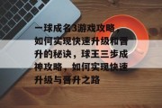 一球成名3游戏攻略,如何实现快速升级和晋升的秘诀,球王三步成神攻略,如何实现快速升级与晋升之路 一球成名3游戏攻略,如何实现快速升级和晋升的秘诀,球王三步成神攻略,如何实现快速升级与晋升之路