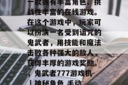 鬼武者777游戏机是一款拥有丰富角色、挑战性丰富的在线游戏。在这个游戏中,玩家可以扮演一名受到诅咒的鬼武者,用技能和魔法击败各种强大的敌人,获得丰厚的游戏奖励。,鬼武者777游戏机 | 神秘角色 手动操作 强力战斗 鬼武者777游戏机是一款拥有丰富角色、挑战性丰富的在线游戏。在这个游戏中,玩家可以扮演一名受到诅咒的鬼武者,用技能和魔法击败各种强大的敌人,获得丰厚的游戏奖励。,鬼武者777游戏机 | 神秘角色 手动操作 强力战斗