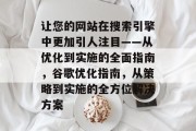 让您的网站在搜索引擎中更加引人注目——从优化到实施的全面指南,谷歌优化指南,从策略到实施的全方位解决方案 让您的网站在搜索引擎中更加引人注目——从优化到实施的全面指南,谷歌优化指南,从策略到实施的全方位解决方案