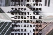 互联网技术的发展已经远远超出了我们的想象。在过去,我们使用的大多是文字、图片和电视等传统媒体。现在,一切都发生了变化。在互联网的帮助下,新的平台和工具正在改变着我们的生活。,互联网技术革新生活,从文字到数字的全面变革 互联网技术的发展已经远远超出了我们的想象。在过去,我们使用的大多是文字、图片和电视等传统媒体。现在,一切都发生了变化。在互联网的帮助下,新的平台和工具正在改变着我们的生活。,互联网技术革新生活,从文字到数字的全面变革