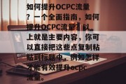 如何提升OCPC流量?一个全面指南,如何提升OCPC流量?以上就是主要内容,你可以直接把这些点复制粘贴到标题中,例如怎样才能有效提升ocpc流量。 如何提升OCPC流量?一个全面指南,如何提升OCPC流量?以上就是主要内容,你可以直接把这些点复制粘贴到标题中,例如怎样才能有效提升ocpc流量。
