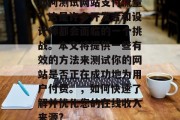 如何测试网站支付流量?这是许多开发者和设计师都会面临的一个挑战。本文将提供一些有效的方法来测试你的网站是否正在成功地为用户付费。,如何快速了解并优化您的在线收入来源? 如何测试网站支付流量?这是许多开发者和设计师都会面临的一个挑战。本文将提供一些有效的方法来测试你的网站是否正在成功地为用户付费。,如何快速了解并优化您的在线收入来源?