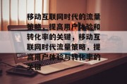 移动互联网时代的流量策略，提高用户体验和转化率的关键，移动互联网时代流量策略，提高用户体验与转化率的关键