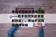 诛仙手游搬砖游戏攻略——新手如何快速掌握新技能!,诛仙手游搬砖游戏攻略 诛仙手游搬砖游戏攻略——新手如何快速掌握新技能!,诛仙手游搬砖游戏攻略