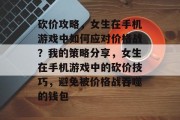砍价攻略,女生在手机游戏中如何应对价格战?我的策略分享,女生在手机游戏中的砍价技巧,避免被价格战吞噬的钱包 砍价攻略,女生在手机游戏中如何应对价格战?我的策略分享,女生在手机游戏中的砍价技巧,避免被价格战吞噬的钱包
