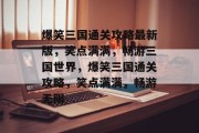 爆笑三国通关攻略最新版,笑点满满,畅游三国世界,爆笑三国通关攻略,笑点满满,畅游无限 爆笑三国通关攻略最新版,笑点满满,畅游三国世界,爆笑三国通关攻略,笑点满满,畅游无限