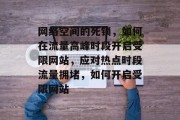 网络空间的死锁,如何在流量高峰时段开启受限网站,应对热点时段流量拥堵,如何开启受限网站 网络空间的死锁,如何在流量高峰时段开启受限网站,应对热点时段流量拥堵,如何开启受限网站