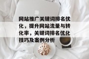 网站推广关键词排名优化,提升网站流量与转化率,关键词排名优化技巧及案例分析 网站推广关键词排名优化,提升网站流量与转化率,关键词排名优化技巧及案例分析