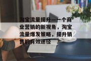 淘宝流量提升—一个商业营销的新视角,淘宝流量爆发策略,提升销售的有效途径 淘宝流量提升—一个商业营销的新视角,淘宝流量爆发策略,提升销售的有效途径