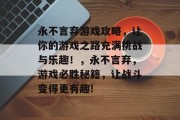 永不言弃游戏攻略，让你的游戏之路充满挑战与乐趣！，永不言弃，游戏必胜秘籍，让战斗变得更有趣!