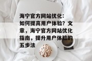 海宁官方网站优化: 如何提高用户体验?文章,海宁官方网站优化指南,提升用户体验的五步法 海宁官方网站优化: 如何提高用户体验?文章,海宁官方网站优化指南,提升用户体验的五步法