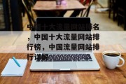 中国十大流量网站排名,中国十大流量网站排行榜,中国流量网站排行详解 中国十大流量网站排名,中国十大流量网站排行榜,中国流量网站排行详解