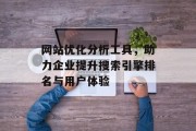 网站优化分析工具,助力企业提升搜索引擎排名与用户体验 网站优化分析工具,助力企业提升搜索引擎排名与用户体验