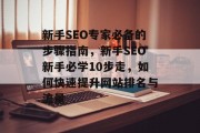 新手SEO专家必备的步骤指南,新手SEO新手必学10步走,如何快速提升网站排名与流量 新手SEO专家必备的步骤指南,新手SEO新手必学10步走,如何快速提升网站排名与流量