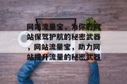 网站流量宝,为你的网站保驾护航的秘密武器,网站流量宝,助力网站提升流量的秘密武器 网站流量宝,为你的网站保驾护航的秘密武器,网站流量宝,助力网站提升流量的秘密武器