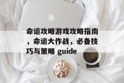 命运攻略游戏攻略指南，命运大作战，必备技巧与策略 guide