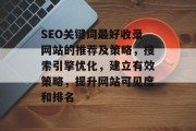 SEO关键词最好收录网站的推荐及策略,搜索引擎优化,建立有效策略,提升网站可见度和排名 SEO关键词最好收录网站的推荐及策略,搜索引擎优化,建立有效策略,提升网站可见度和排名
