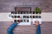 网站流量优化的重要性与策略,网站流量优化,策略和方法 网站流量优化的重要性与策略,网站流量优化,策略和方法