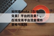 如何提升ota(在线交易)平台的流量?,在线交易平台流量提升策略与实践 如何提升ota(在线交易)平台的流量?,在线交易平台流量提升策略与实践