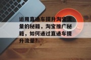 运用直通车提升淘宝流量的秘籍，淘宝推广秘籍，如何通过直通车提升流量?