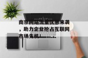 南京网站流量优惠来袭，助力企业抢占互联网市场先机！