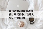现代战争2攻略游戏指南,现代战争,攻略大全,一键玩转! 现代战争2攻略游戏指南,现代战争,攻略大全,一键玩转!