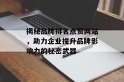 揭秘品牌排名点赞网站,助力企业提升品牌影响力的秘密武器 揭秘品牌排名点赞网站,助力企业提升品牌影响力的秘密武器