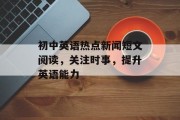 初中英语热点新闻短文阅读,关注时事,提升英语能力 初中英语热点新闻短文阅读,关注时事,提升英语能力