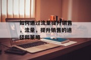 如何通过流量提升销售,流量,提升销售的途径和策略 如何通过流量提升销售,流量,提升销售的途径和策略