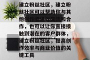 建立粉丝社区，建立粉丝社区可以帮助你与其他创作者进行交流和合作，也可以让你直接接触到潜在的客户群体，建立粉丝社区，提高创作效率与商业价值的关键工具