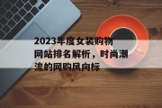 2023年度女装购物网站排名解析，时尚潮流的网购风向标