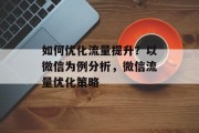 如何优化流量提升？以微信为例分析，微信流量优化策略