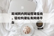 局域网内网站搭建指南,轻松构建私有网络平台 局域网内网站搭建指南,轻松构建私有网络平台