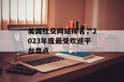 美国社交网站排名，2023年度最受欢迎平台盘点