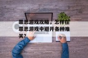 罪恶游戏攻略,怎样在罪恶游戏中避开各种难关? 罪恶游戏攻略,怎样在罪恶游戏中避开各种难关?