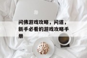问佛游戏攻略，问道，新手必看的游戏攻略手册