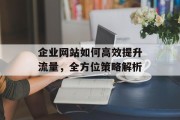 企业网站如何高效提升流量,全方位策略解析 企业网站如何高效提升流量,全方位策略解析