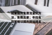如果提升免费流量的方法,免费流量,寻找有效策略以提升网站排名 如果提升免费流量的方法,免费流量,寻找有效策略以提升网站排名