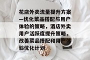 花店外卖流量提升方案—优化菜品搭配与用户体验的策略,酒店外卖用户活跃度提升策略,改善菜品搭配和用户体验优化计划 花店外卖流量提升方案—优化菜品搭配与用户体验的策略,酒店外卖用户活跃度提升策略,改善菜品搭配和用户体验优化计划