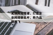 无锡网站搭建,打造企业网络新名片,助力品牌腾飞 无锡网站搭建,打造企业网络新名片,助力品牌腾飞