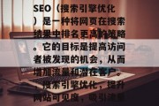 SEO(搜索引擎优化)是一种将网页在搜索结果中排名更高的策略。它的目标是提高访问者被发现的机会,从而增加流量和潜在客户。,搜索引擎优化,提升网站可见度,吸引流量 SEO(搜索引擎优化)是一种将网页在搜索结果中排名更高的策略。它的目标是提高访问者被发现的机会,从而增加流量和潜在客户。,搜索引擎优化,提升网站可见度,吸引流量